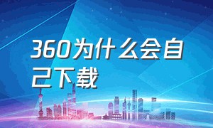 360为什么会自己下载