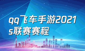 qq飞车手游2021s联赛赛程（qq飞车手游s联赛季后赛赛程2024）