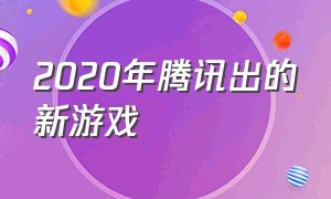 2020年腾讯出的新游戏