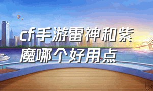 cf手游雷神和紫魔哪个好用点