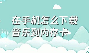 在手机怎么下载音乐到内存卡