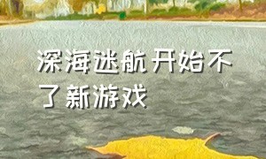 深海迷航开始不了新游戏（深海迷航最新版没有解锁控制台）