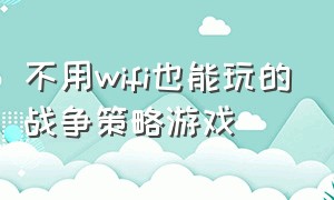 不用wifi也能玩的战争策略游戏