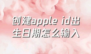 创建apple id出生日期怎么输入