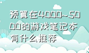 预算在4000~5000的游戏笔记本有什么推荐