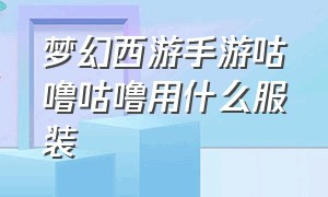 梦幻西游手游咕噜咕噜用什么服装（梦幻西游手游网易官方正版）