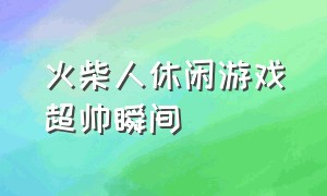 火柴人休闲游戏超帅瞬间