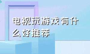 电视玩游戏有什么好推荐