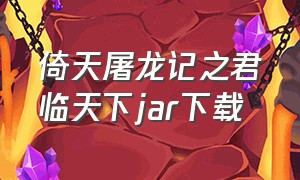 倚天屠龙记之君临天下jar下载