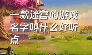 一款迷宫的游戏 名字叫什么好听点（迷宫游戏取名）