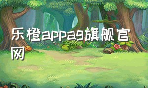 乐橙appag旗舰官网（乐橙app官方正版）