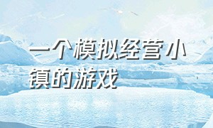 一个模拟经营小镇的游戏