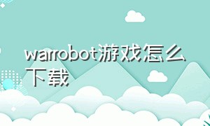 warrobot游戏怎么下载（war robots中国苹果如何下载）