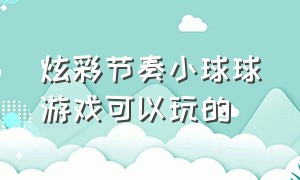 炫彩节奏小球球游戏可以玩的