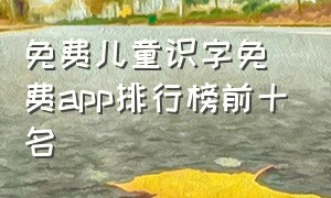 免费儿童识字免费app排行榜前十名