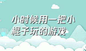 小时候用一把小棍子玩的游戏（小时候有一个长棍一个短棍的游戏）