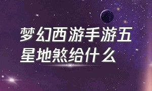 梦幻西游手游五星地煞给什么