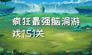 疯狂最强脑洞游戏151关（疯狂最强脑洞游戏225关攻略）