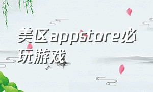 美区appstore必玩游戏