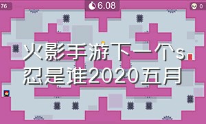 火影手游下一个s忍是谁2020五月