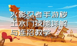 火影忍者手游秽土水门技能详解与连招教学