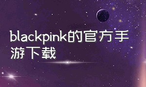 blackpink的官方手游下载