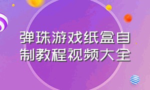 弹珠游戏纸盒自制教程视频大全