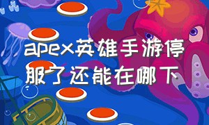 apex英雄手游停服了还能在哪下