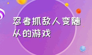 忍者抓敌人变随从的游戏