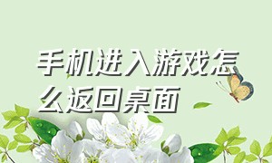 手机进入游戏怎么返回桌面