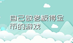 自己做老板得金币的游戏