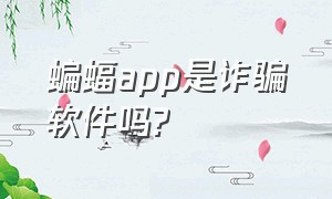 蝙蝠app是诈骗软件吗?