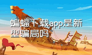 蝙蝠下载app是新型骗局吗