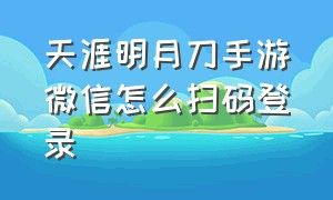 天涯明月刀手游微信怎么扫码登录