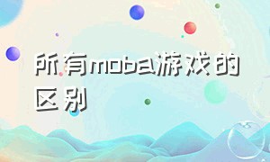 所有moba游戏的区别