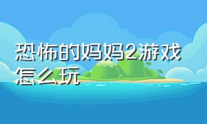 恐怖的妈妈2游戏怎么玩