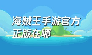 海贼王手游官方正版在哪（海贼王手游官方正版在哪个平台下）