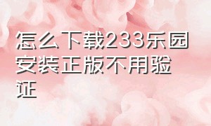 怎么下载233乐园安装正版不用验证