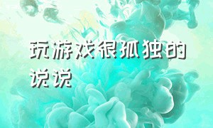 玩游戏很孤独的说说