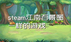 steam江南百景图一样的游戏（steam现实地图一比一的游戏）