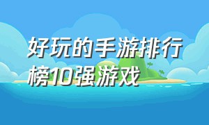 好玩的手游排行榜10强游戏