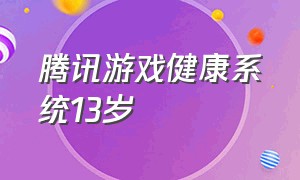 腾讯游戏健康系统13岁