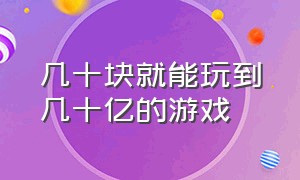 几十块就能玩到几十亿的游戏