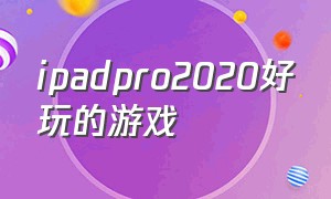 ipadpro2020好玩的游戏（ipadpro大型游戏推荐）