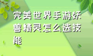 完美世界手游妖兽精灵怎么选技能