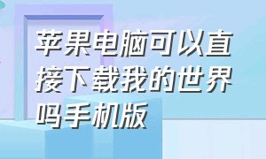 苹果电脑可以直接下载我的世界吗手机版（苹果笔记本上怎么下载我的世界）