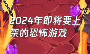 2024年即将要上架的恐怖游戏