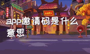 app邀请码是什么意思（app邀请码是什么意思呀）