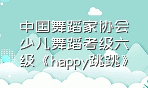 中国舞蹈家协会少儿舞蹈考级六级《happy跳跳》（儿童舞蹈考级1-3级完整版中国舞蹈）