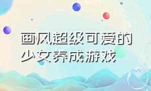 画风超级可爱的少女养成游戏